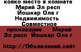 койко-место в комнате - Марий Эл респ., Йошкар-Ола г. Недвижимость » Совместное проживание   . Марий Эл респ.,Йошкар-Ола г.